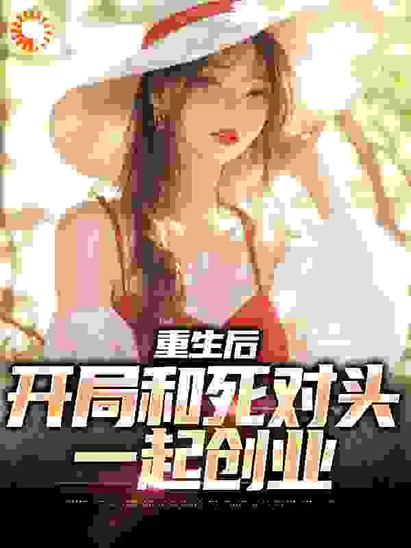 重生后，开局和死对头一起创业无弹窗