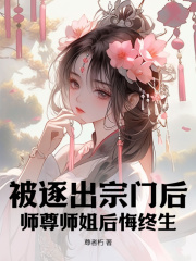 被逐出宗门后，师尊师姐后悔终生完整版